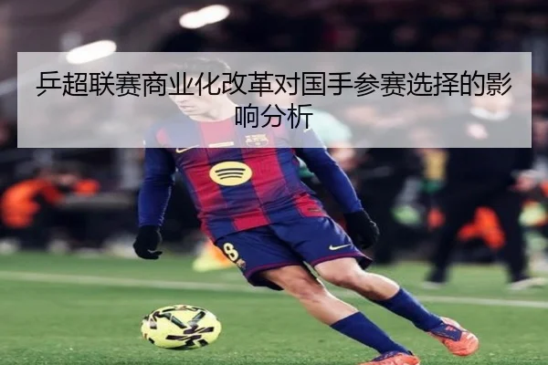 乒超联赛商业化改革对国手参赛选择的影响分析