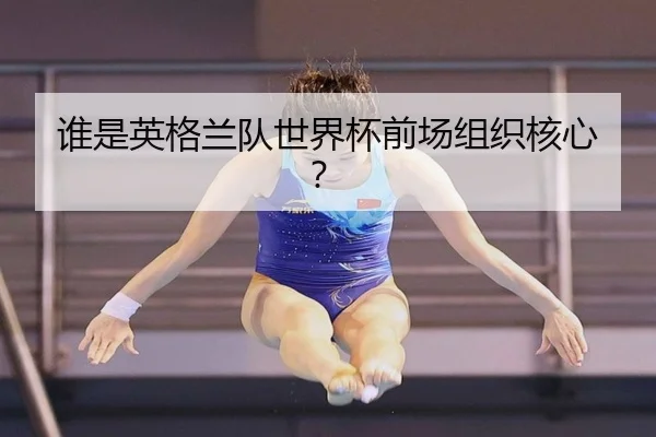 谁是英格兰队世界杯前场组织核心？